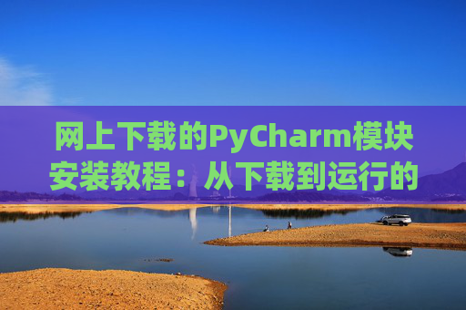 网上下载的PyCharm模块安装教程：从下载到运行的全流程